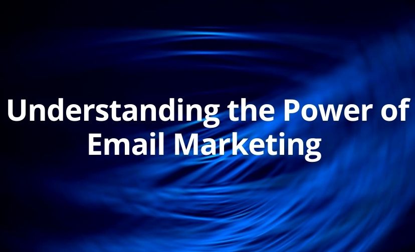 Understanding the Power of Email Marketing 